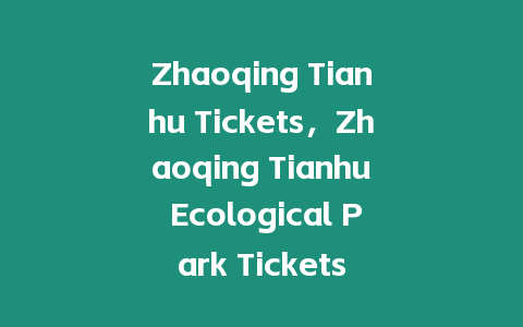 Zhaoqing Tianhu Tickets，Zhaoqing Tianhu Ecological Park Tickets