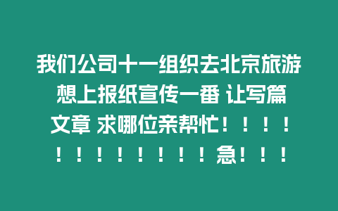 我們公司十一組織去北京旅游 想上報紙宣傳一番 讓寫篇文章 求哪位親幫忙！！！！！！！！！！！！急！！！
