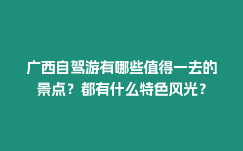 廣西自駕游有哪些值得一去的景點？都有什么特色風(fēng)光？