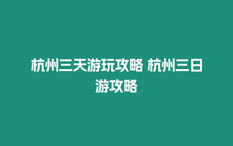 杭州三天游玩攻略 杭州三日游攻略