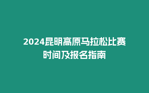 2024昆明高原馬拉松比賽時間及報名指南