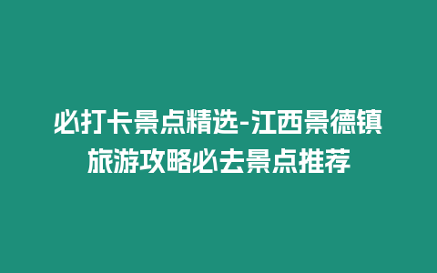必打卡景點(diǎn)精選-江西景德鎮(zhèn)旅游攻略必去景點(diǎn)推薦