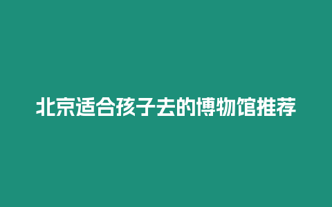 北京適合孩子去的博物館推薦