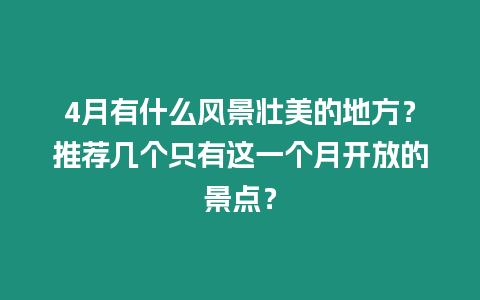 4月有什么風景壯美的地方？推薦幾個只有這一個月開放的景點？