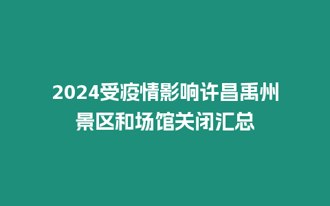 2024受疫情影響許昌禹州景區(qū)和場(chǎng)館關(guān)閉匯總