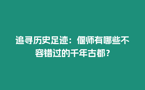 追尋歷史足跡：偃師有哪些不容錯過的千年古都？