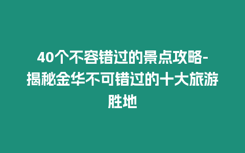40個不容錯過的景點攻略-揭秘金華不可錯過的十大旅游勝地