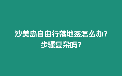 沙美島自由行落地簽怎么辦？步驟復雜嗎？