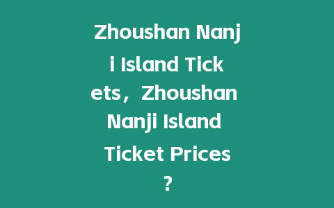 Zhoushan Nanji Island Tickets，Zhoushan Nanji Island Ticket Prices？