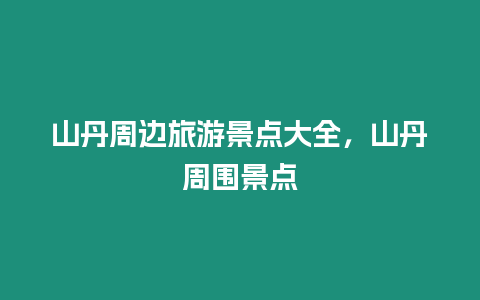山丹周邊旅游景點大全，山丹周圍景點