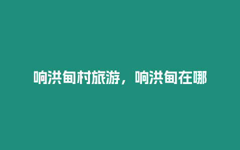 響洪甸村旅游，響洪甸在哪