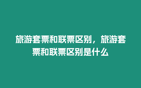 旅游套票和聯票區別，旅游套票和聯票區別是什么