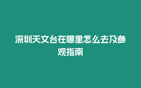 深圳天文臺(tái)在哪里怎么去及參觀指南