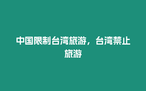 中國限制臺灣旅游，臺灣禁止旅游