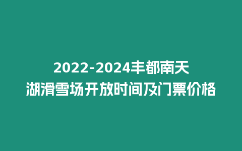 2022-2024豐都南天湖滑雪場開放時間及門票價格