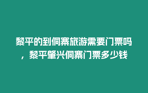 黎平的到侗寨旅游需要門(mén)票嗎，黎平肇興侗寨門(mén)票多少錢(qián)