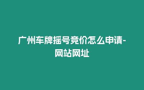 廣州車牌搖號(hào)競(jìng)價(jià)怎么申請(qǐng)-網(wǎng)站網(wǎng)址