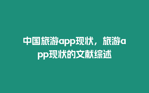 中國旅游app現(xiàn)狀，旅游app現(xiàn)狀的文獻(xiàn)綜述