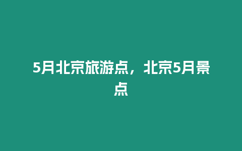 5月北京旅游點，北京5月景點