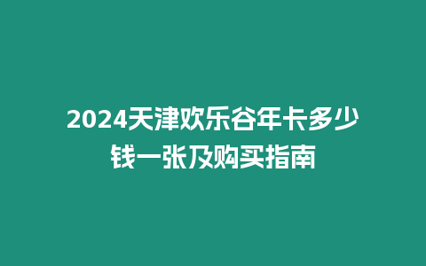 2024天津歡樂谷年卡多少錢一張及購買指南