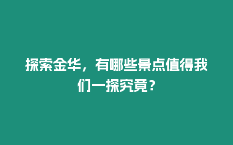 探索金華，有哪些景點值得我們一探究竟？