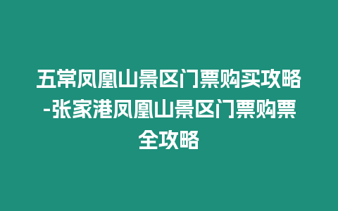 五常鳳凰山景區(qū)門票購(gòu)買攻略-張家港鳳凰山景區(qū)門票購(gòu)票全攻略