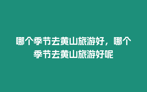哪個季節去黃山旅游好，哪個季節去黃山旅游好呢