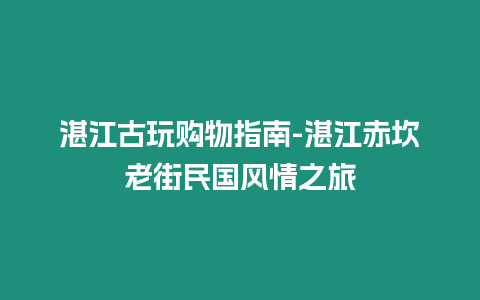 湛江古玩購物指南-湛江赤坎老街民國風情之旅