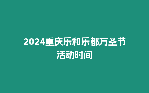 2024重慶樂和樂都萬圣節活動時間