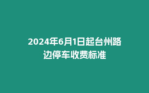 2024年6月1日起臺(tái)州路邊停車收費(fèi)標(biāo)準(zhǔn)