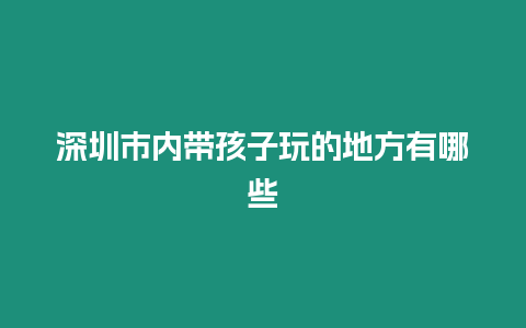 深圳市內(nèi)帶孩子玩的地方有哪些