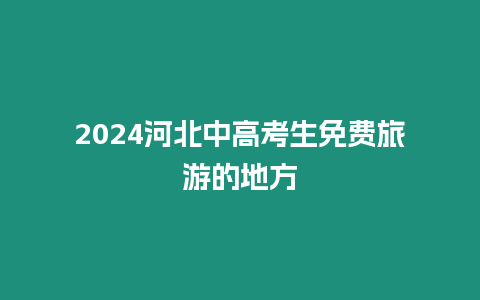 2024河北中高考生免費旅游的地方