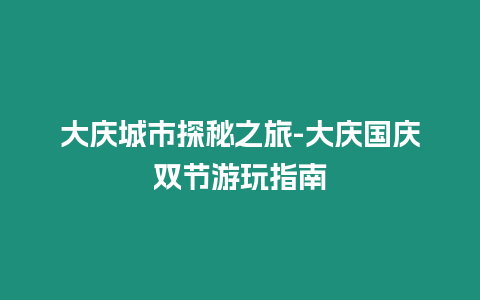 大慶城市探秘之旅-大慶國(guó)慶雙節(jié)游玩指南