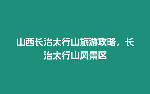 山西長治太行山旅游攻略，長治太行山風(fēng)景區(qū)