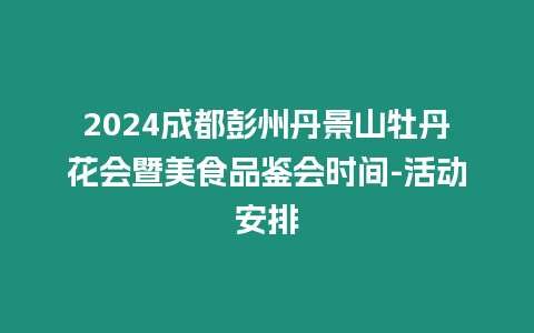 2024成都彭州丹景山牡丹花會(huì)暨美食品鑒會(huì)時(shí)間-活動(dòng)安排