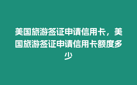 美國(guó)旅游簽證申請(qǐng)信用卡，美國(guó)旅游簽證申請(qǐng)信用卡額度多少