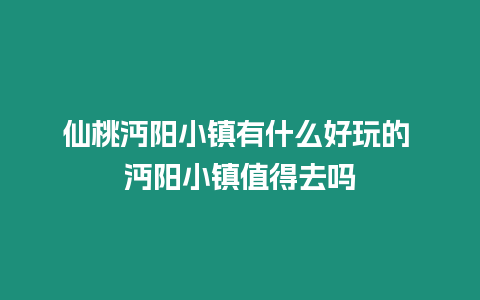 仙桃沔陽(yáng)小鎮(zhèn)有什么好玩的 沔陽(yáng)小鎮(zhèn)值得去嗎