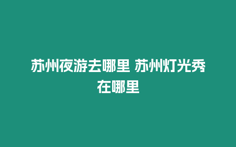 蘇州夜游去哪里 蘇州燈光秀在哪里