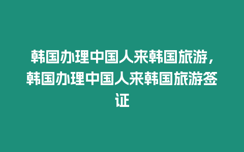 韓國辦理中國人來韓國旅游，韓國辦理中國人來韓國旅游簽證