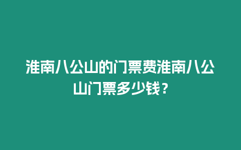 淮南八公山的門票費淮南八公山門票多少錢？