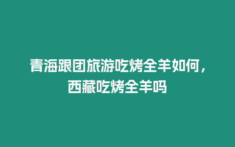 青海跟團旅游吃烤全羊如何，西藏吃烤全羊嗎