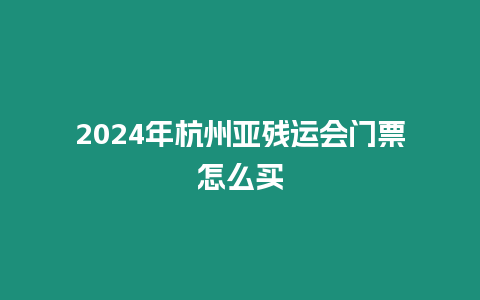 2024年杭州亞殘運(yùn)會(huì)門票怎么買