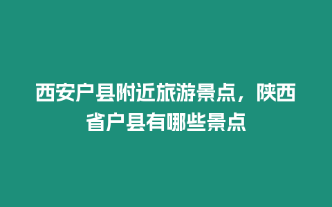 西安戶縣附近旅游景點(diǎn)，陜西省戶縣有哪些景點(diǎn)