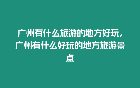 廣州有什么旅游的地方好玩，廣州有什么好玩的地方旅游景點(diǎn)