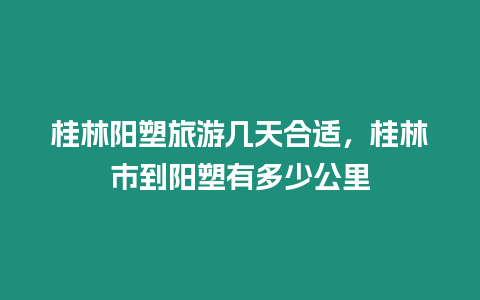 桂林陽塑旅游幾天合適，桂林市到陽塑有多少公里