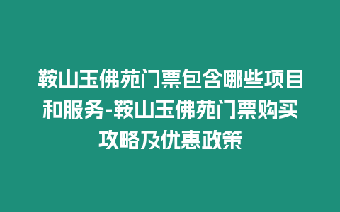 鞍山玉佛苑門票包含哪些項目和服務-鞍山玉佛苑門票購買攻略及優惠政策