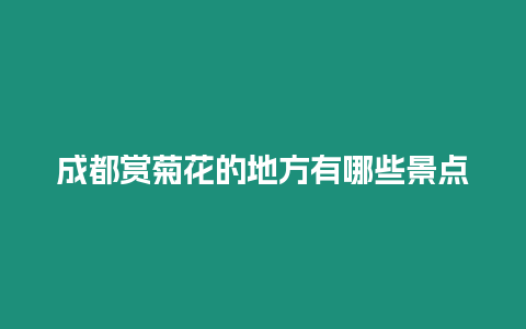 成都賞菊花的地方有哪些景點