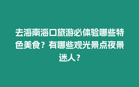 去海南海口旅游必體驗?zāi)男┨厣朗常坑心男┯^光景點夜景迷人？