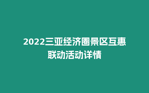 2022三亞經(jīng)濟(jì)圈景區(qū)互惠聯(lián)動(dòng)活動(dòng)詳情