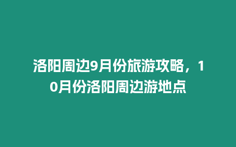 洛陽周邊9月份旅游攻略，10月份洛陽周邊游地點(diǎn)